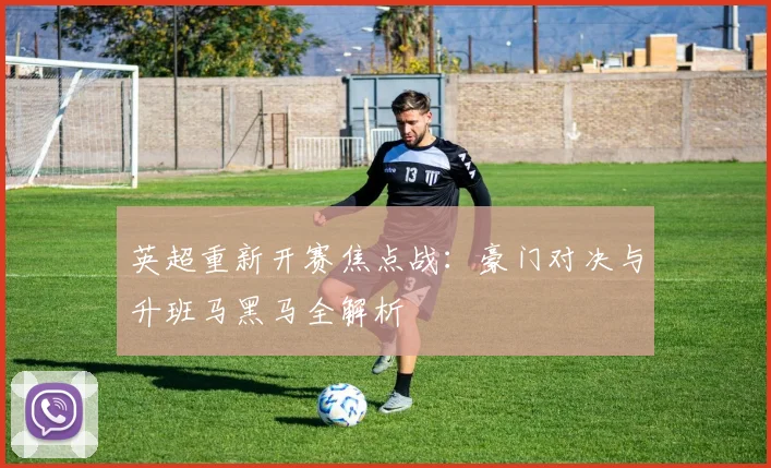英超重新开赛焦点战：豪门对决与升班马黑马全解析