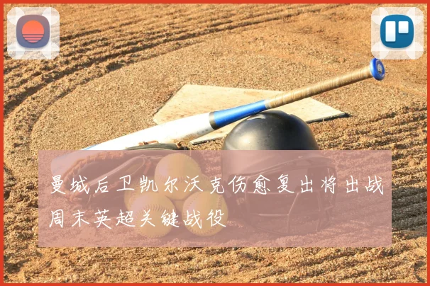 曼城后卫凯尔沃克伤愈复出将出战周末英超关键战役