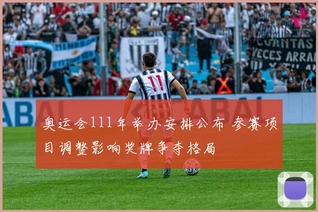 奥运会111年举办安排公布 参赛项目调整影响奖牌争夺格局