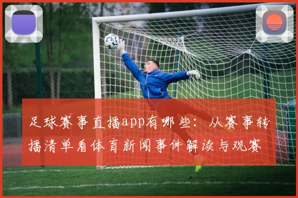 足球赛事直播app有哪些：从赛事转播清单看体育新闻事件解读与观赛影响