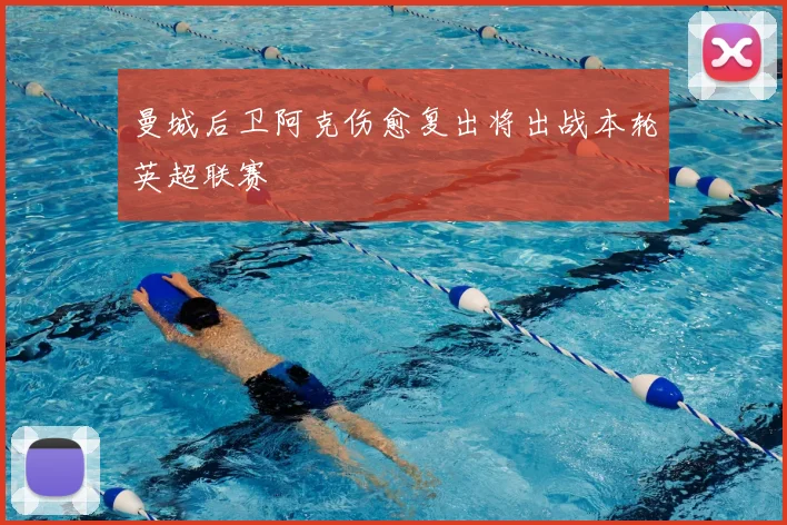 曼城后卫阿克伤愈复出将出战本轮英超联赛