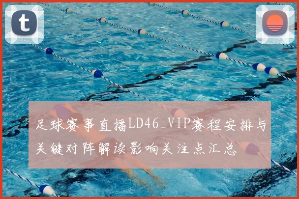足球赛事直播LD46_VIP赛程安排与关键对阵解读影响关注点汇总