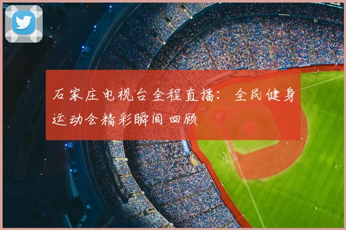 石家庄电视台全程直播：全民健身运动会精彩瞬间回顾