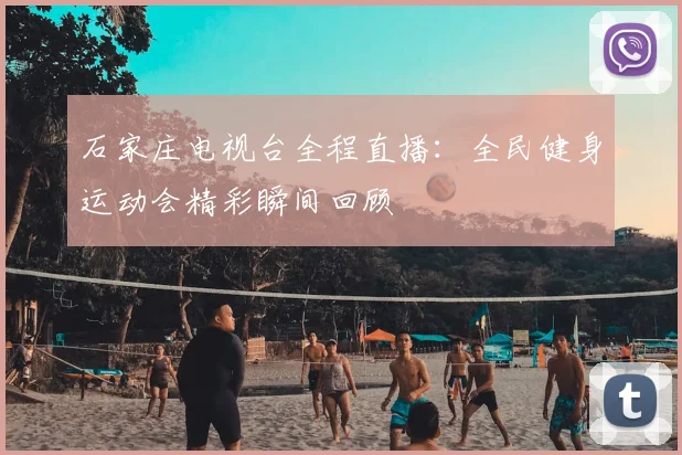 石家庄电视台全程直播：全民健身运动会精彩瞬间回顾