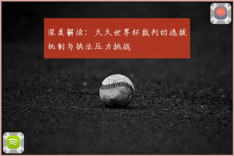 深度解读：天天世界杯裁判的选拔机制与执法压力挑战