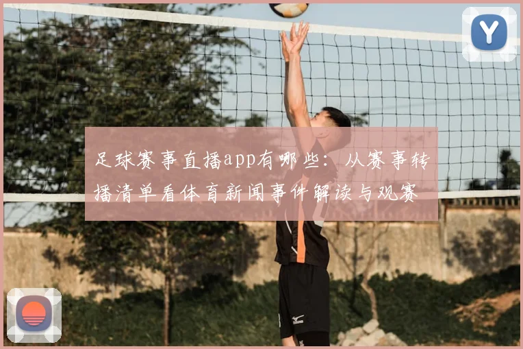 足球赛事直播app有哪些：从赛事转播清单看体育新闻事件解读与观赛影响